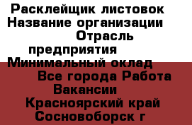 Расклейщик листовок › Название организации ­ Ego › Отрасль предприятия ­ BTL › Минимальный оклад ­ 20 000 - Все города Работа » Вакансии   . Красноярский край,Сосновоборск г.